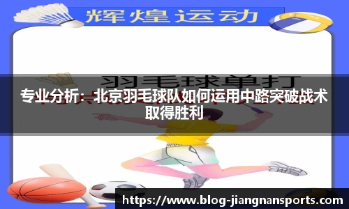 专业分析：北京羽毛球队如何运用中路突破战术取得胜利