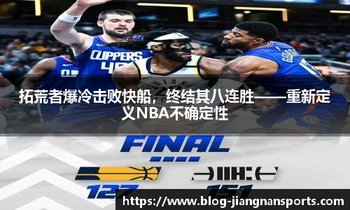 拓荒者爆冷击败快船,终结其八连胜——重新定义NBA不确定性