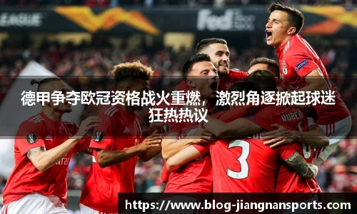 德甲争夺欧冠资格战火重燃,激烈角逐掀起球迷狂热热议