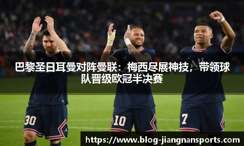 巴黎圣日耳曼对阵曼联:梅西尽展神技,带领球队晋级欧冠半决赛